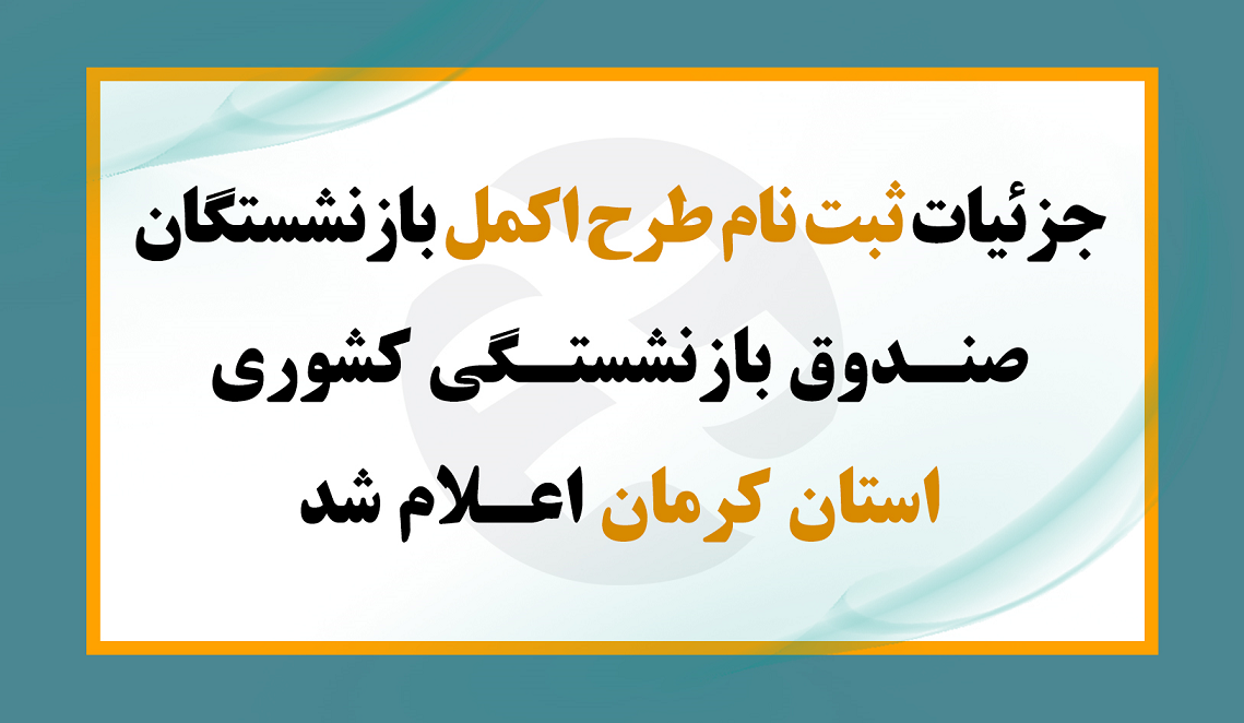 جزئیات ثبت نام طرح اکمل بازنشستگان صندوق بازنشستگی کشوری استان کرمان اعلام شد