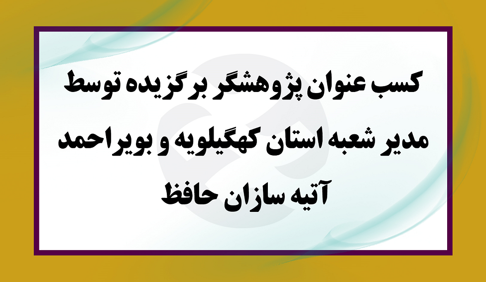 کسب عنوان پژوهشگر برگزیده توسط مدیر شعبه استان کهگیلویه و بویراحمد آتیه سازان حافظ 