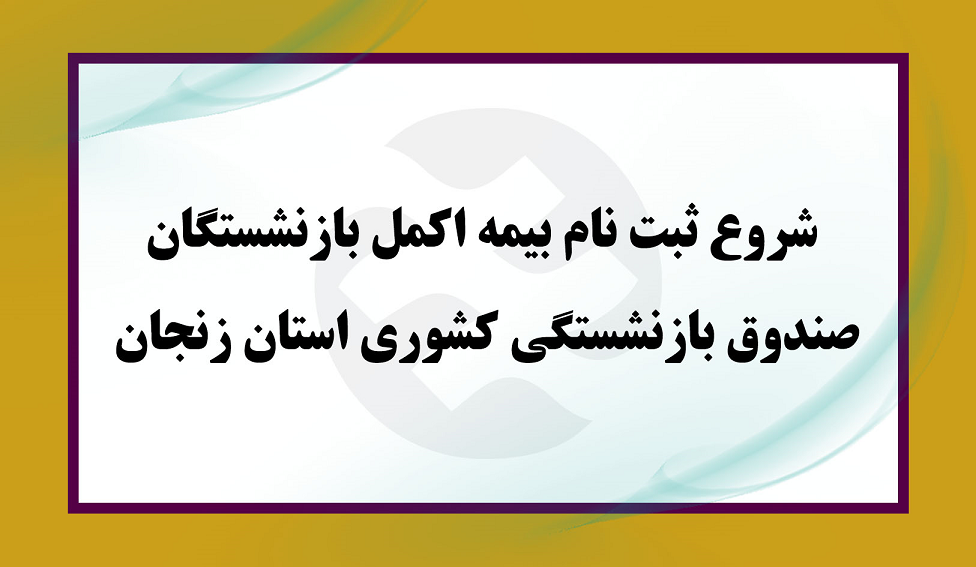 شروع ثبت نام بیمه اکمل بازنشستگان صندوق بازنشستگی کشوری استان زنجان 