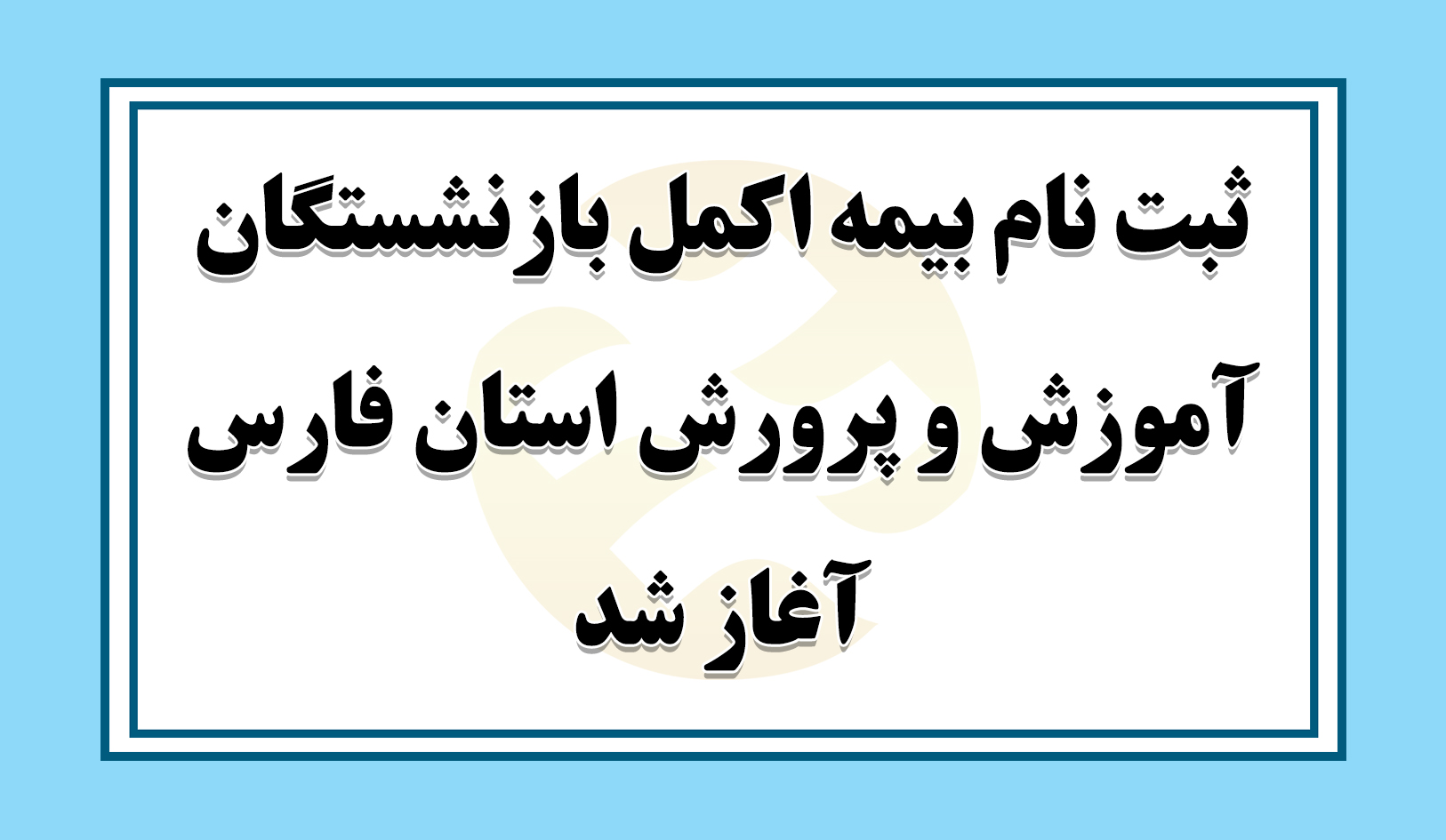 ثبت نام بیمه اکمل بازنشستگان آموزش و پرورش استان فارس آغاز شد/ همراه با جزئیات